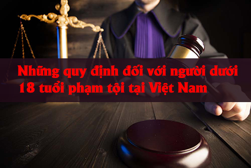 Quy định đối với người dưới 18 tuổi phạm tội ở Việt Nam -0