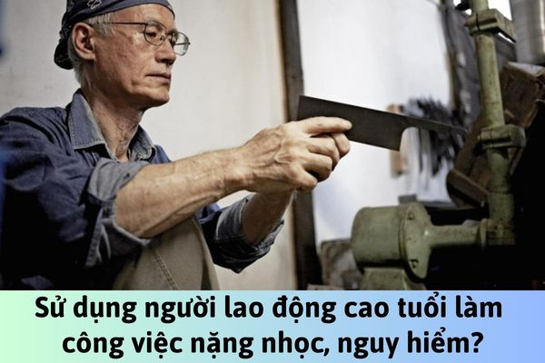 Sử dụng người lao động cao tuổi làm các công việc nặng nhọc sẽ bị xử phạt ra sao? -0